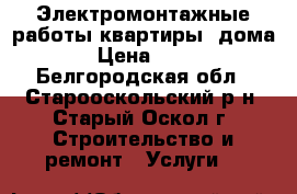 Электромонтажные работы,квартиры, дома › Цена ­ 40 - Белгородская обл., Старооскольский р-н, Старый Оскол г. Строительство и ремонт » Услуги   